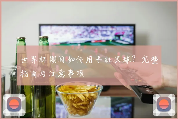 世界杯期间如何用手机买球？完整指南与注意事项