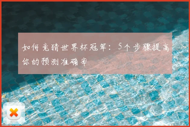 如何竞猜世界杯冠军：5个步骤提高你的预测准确率