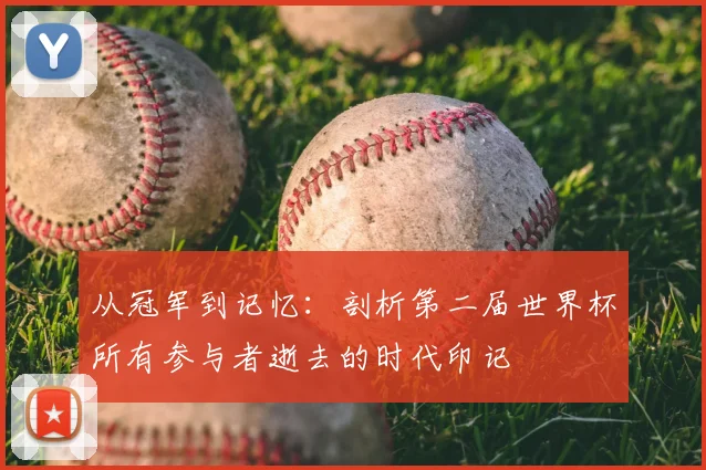 从冠军到记忆:剖析第二届世界杯所有参与者逝去的时代印记