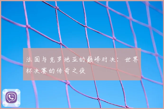 法国与克罗地亚的巅峰对决：世界杯决赛的传奇之夜