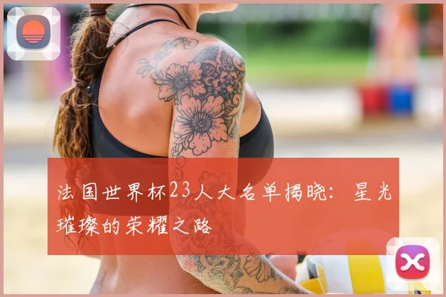 法国世界杯23人大名单揭晓：星光璀璨的荣耀之路