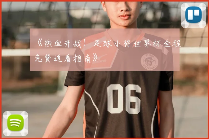 《热血开战!足球小将世界杯全程免费追看指南》
