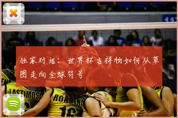 独家对话：世界杯吉祥物如何从草图走向全球符号