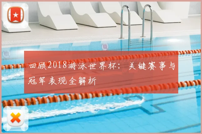 回顾2018游泳世界杯：关键赛事与冠军表现全解析