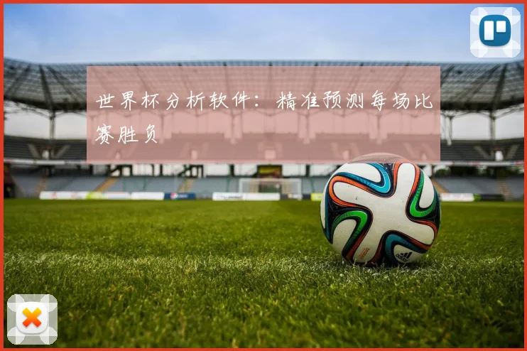 世界杯分析软件:精准预测每场比赛胜负