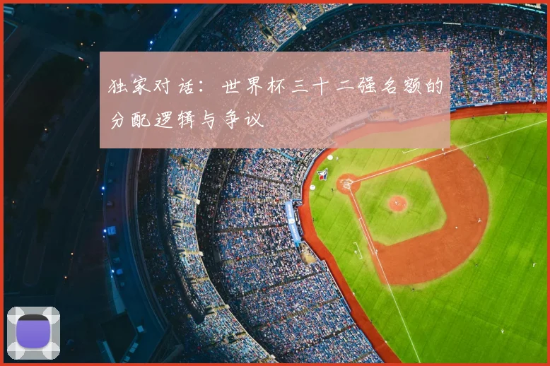 独家对话:世界杯三十二强名额的分配逻辑与争议