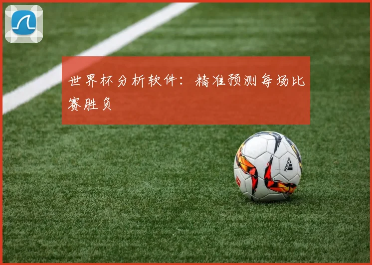 世界杯分析软件：精准预测每场比赛胜负
