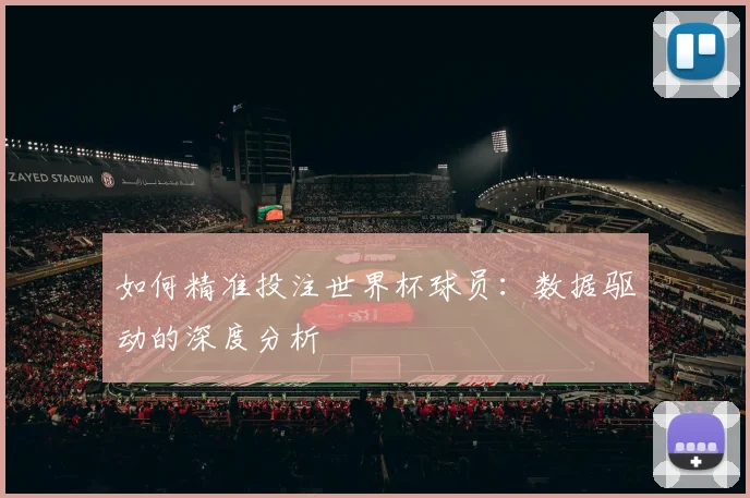 如何精准投注世界杯球员：数据驱动的深度分析