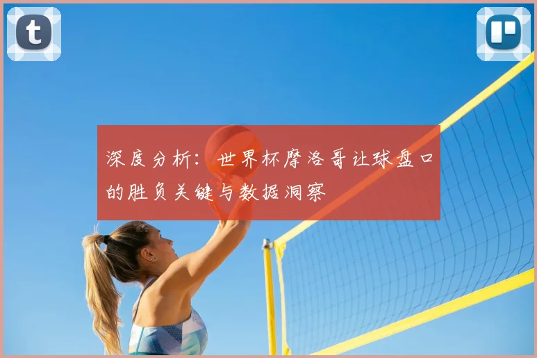 深度分析：世界杯摩洛哥让球盘口的胜负关键与数据洞察