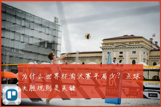 为什么世界杯淘汰赛平局少？点球决胜规则是关键