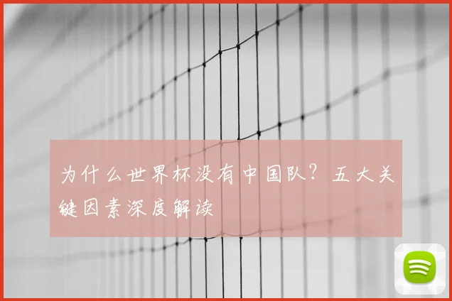 为什么世界杯没有中国队？五大关键因素深度解读