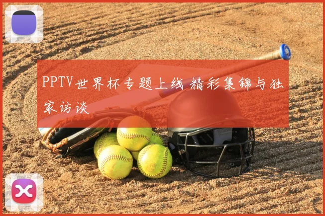 PPTV世界杯专题上线 精彩集锦与独家访谈