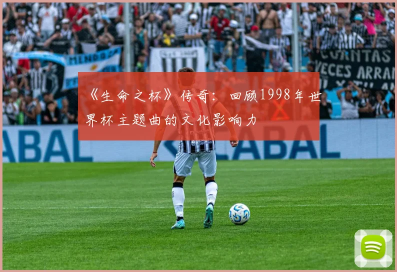 《生命之杯》传奇:回顾1998年世界杯主题曲的文化影响力